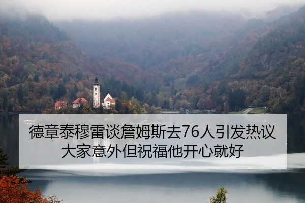 德章泰穆雷谈詹姆斯去76人引发热议 大家意外但祝福他开心就好